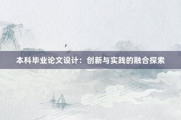 本科毕业论文设计：创新与实践的融合探索